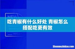 吃青椒有什么好处 青椒怎么搭配吃更有效