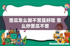 苦瓜怎么做不苦且好吃 怎么炒苦瓜不苦