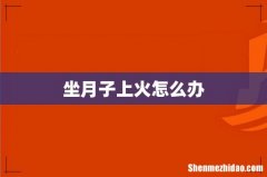 坐月子上火怎么办