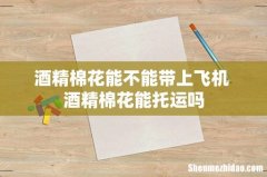 酒精棉花能不能带上飞机 酒精棉花能托运吗