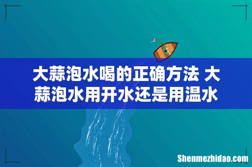 大蒜泡水喝的正确方法 大蒜泡水用开水还是用温水