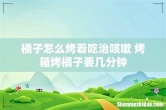 橘子怎么烤着吃治咳嗽 烤箱烤橘子要几分钟