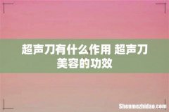 超声刀有什么作用 超声刀美容的功效