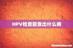 HPV检查能查出什么病