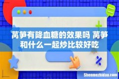 莴笋有降血糖的效果吗 莴笋和什么一起炒比较好吃