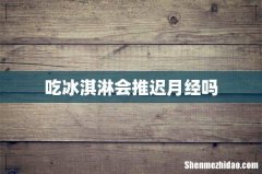 吃冰淇淋会推迟月经吗