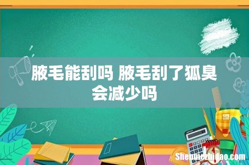 腋毛能刮吗 腋毛刮了狐臭会减少吗