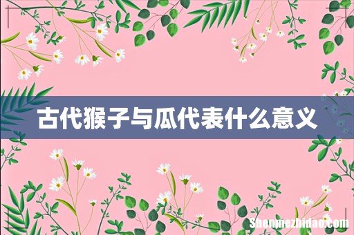 古代猴子与瓜代表什么意义