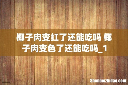 椰子肉变红了还能吃吗 椰子肉变色了还能吃吗_1