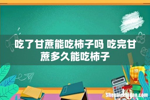 吃了甘蔗能吃柿子吗 吃完甘蔗多久能吃柿子
