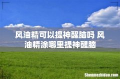 风油精可以提神醒脑吗 风油精涂哪里提神醒脑