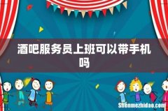 酒吧服务员上班可以带手机吗