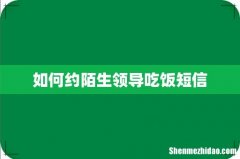 如何约陌生领导吃饭短信