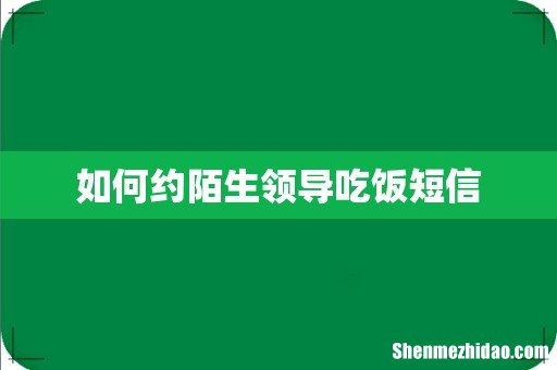 如何约陌生领导吃饭短信