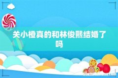 关小橙真的和林俊熙结婚了吗