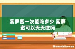 菠萝蜜一次能吃多少 菠萝蜜可以天天吃吗