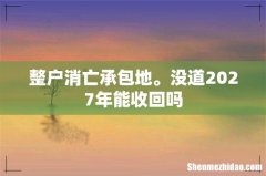 整户消亡承包地。没道2027年能收回吗