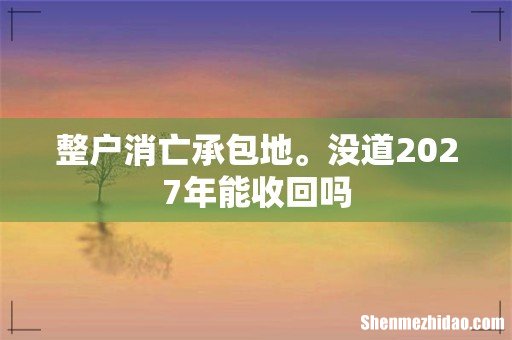 整户消亡承包地。没道2027年能收回吗