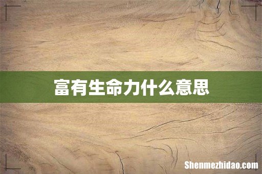 富有生命力什么意思