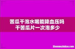 苦瓜干泡水喝能降血压吗 干苦瓜片一次泡多少