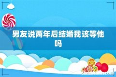 男友说两年后结婚我该等他吗