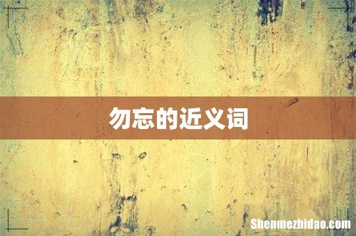 勿忘的近义词