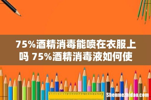 75%酒精消毒能喷在衣服上吗 75%酒精消毒液如何使用