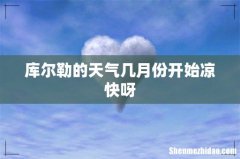 库尔勒的天气几月份开始凉快呀