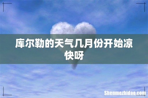 库尔勒的天气几月份开始凉快呀