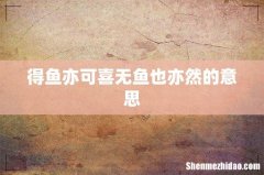 得鱼亦可喜无鱼也亦然的意思