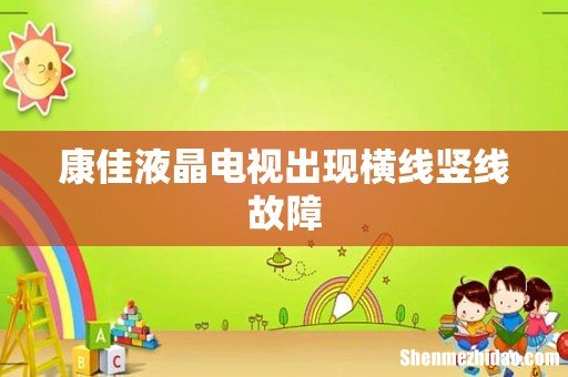 康佳液晶电视出现横线竖线故障