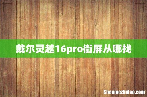 戴尔灵越16pro街屏从哪找