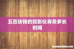 五百块钱的投影仪寿命多长时间