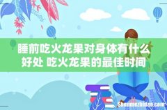 睡前吃火龙果对身体有什么好处 吃火龙果的最佳时间
