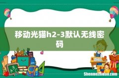 移动光猫h2-3默认无线密码