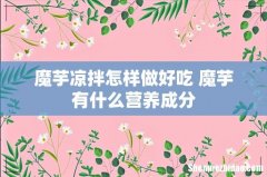 魔芋凉拌怎样做好吃 魔芋有什么营养成分