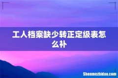 工人档案缺少转正定级表怎么补