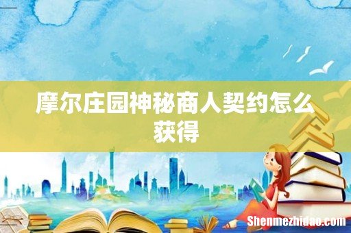 摩尔庄园神秘商人契约怎么获得