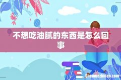 不想吃油腻的东西是怎么回事