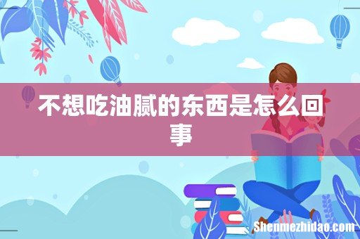 不想吃油腻的东西是怎么回事