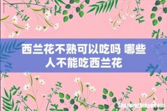 西兰花不熟可以吃吗 哪些人不能吃西兰花