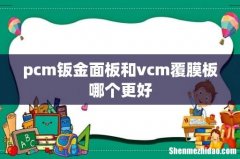 pcm钣金面板和vcm覆膜板哪个更好