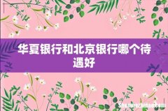 华夏银行和北京银行哪个待遇好