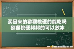 买回来的猕猴桃硬的能吃吗 猕猴桃硬邦邦的可以放冰箱吗