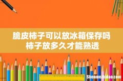 脆皮柿子可以放冰箱保存吗 柿子放多久才能熟透
