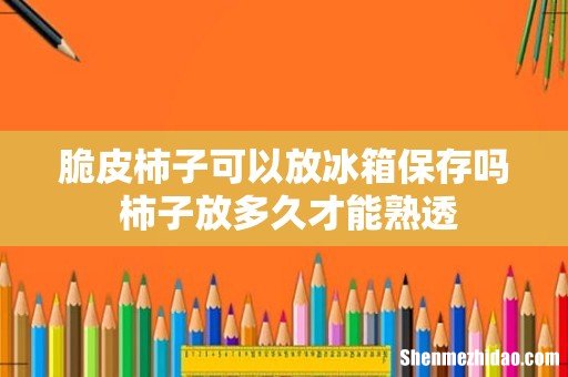 脆皮柿子可以放冰箱保存吗 柿子放多久才能熟透