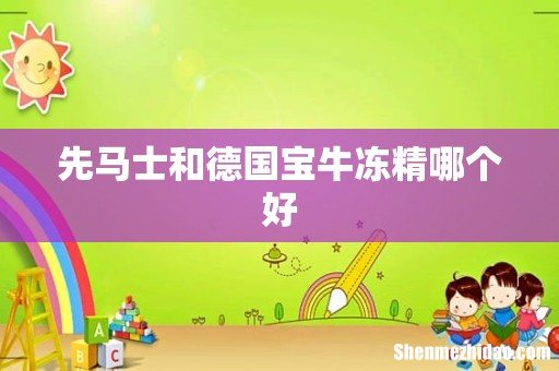 先马士和德国宝牛冻精哪个好