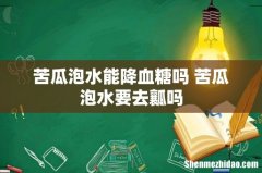 苦瓜泡水能降血糖吗 苦瓜泡水要去瓤吗