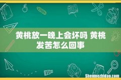 黄桃放一晚上会坏吗 黄桃发苦怎么回事