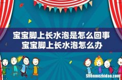 宝宝脚上长水泡是怎么回事 宝宝脚上长水泡怎么办